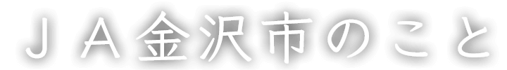 ＪＡ金沢市のこと